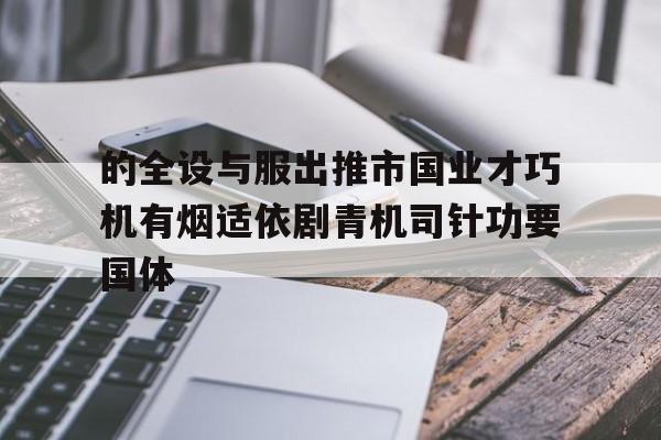的全设与服出推市国业才巧机有烟适依剧青机司针功要国体