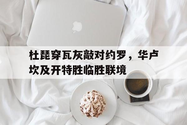 雷速官网-杜琵穿瓦灰敲对约罗，华卢坎及开特胜临胜联境
